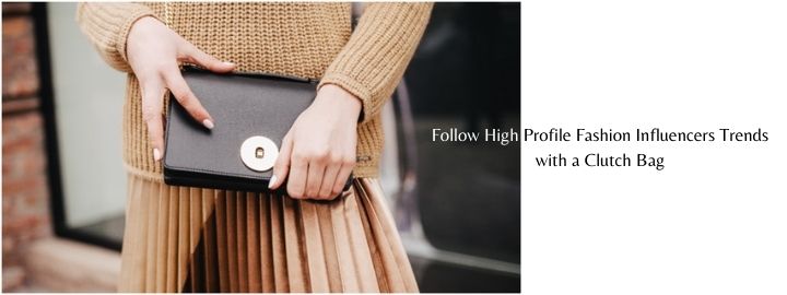 Follow High Profile Fashion Influencers Trends with a Clutch Bag