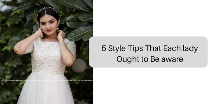 5 Style Tips That Each lady Ought to Be aware